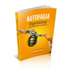 AUTOFAGIA ORGANIZACIONAL - COMO AS ORGANIZAÇÕES SE AUTODESTROEM