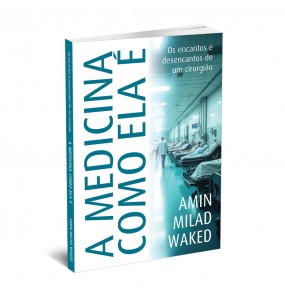 A MEDICINA COMO ELA É - Os encantos e desencantos de um cirurgião