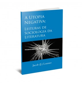 A UTOPIA NEGATIVA: LEITURAS DE SOCIOLOGIA DA LITERATURA - 2º Edição