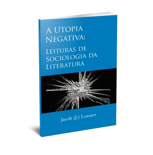 A UTOPIA NEGATIVA: LEITURAS DE SOCIOLOGIA DA LITERATURA - 2º Edição A UTOPIA NEGATIVA: LEITURAS DE SOCIOLOGIA DA LITERATURA - 2º Edição