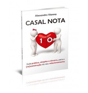 CASAL NOTA 10 - GUIA PRÁTICO, SIMPLES E SINCERO, PARA A (RE)CONSTRUÇÃO DO SEU RELACIONAMENTO