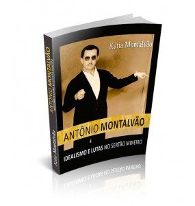 ANTÔNIO MONTALVÃO - IDEALISMO E LUTA NO SERTÃO MINEIRO