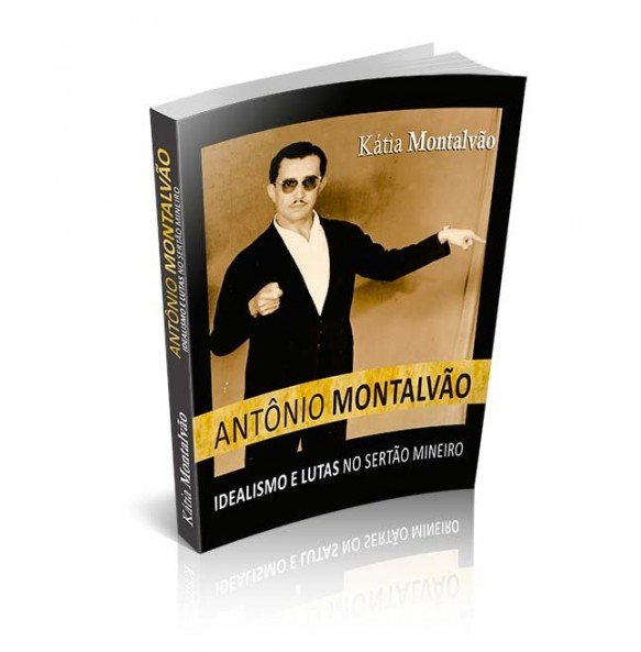 ANTÔNIO MONTALVÃO - IDEALISMO E LUTA NO SERTÃO MINEIRO