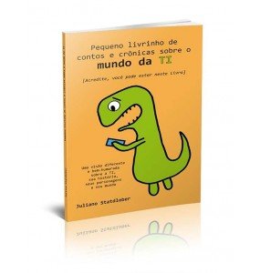 PEQUENO LIVRINHO DE CONTOS E CRÔNICAS SOBRE O MUNDO DA TI - UMA VISÃO DIFERENTE E BEM-HUMORADA SOBRE A TI, SUA HISTÓRIA, SEUS PERSONAGENS E SEU MUNDO