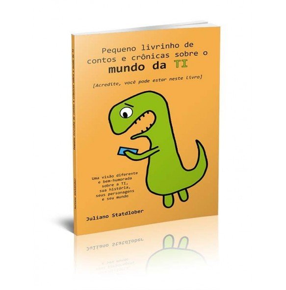 PEQUENO LIVRINHO DE CONTOS E CRÔNICAS SOBRE O MUNDO DA TI - UMA VISÃO DIFERENTE E BEM-HUMORADA SOBRE A TI, SUA HISTÓRIA, SEUS PERSONAGENS E SEU MUNDO