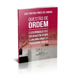 QUESTÃO DE ORDEM - O ESCÂNDALO QUE COLOCOU EM XEQUE A CREDIBILIDADE DA TRADICIONAL OAB-DF