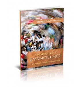 REVOLUÇÃO DO EVANGELHO – TRANSFORMAÇÕES COTIDIANAS NA SOCIEDADE