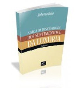 A ARCA DA DESIGUALDADE, DOS SENTIMENTOS E DA LUXÚRIA