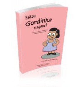ESTOU GORDINHA E AGORA? - Uma forma prática de trabalhar com a obesidade infantil