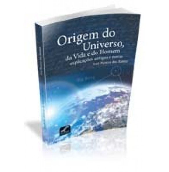 ORIGEM DO UNIVERSO, da Vida e do Homem explicações antigas e novas 