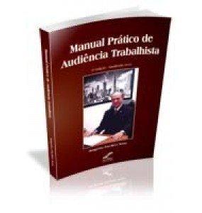 MANUAL PRÁTICO DE AUDIÊNCIA TRABALHISTA 2ª Edição – Atualizada 2010 