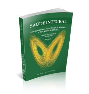 SAÚDE INTEGRAL - Conexões com as Tradições da Antiguidade e com a Ciência Moderna A Marca da Totalidade e do Vitalismo VOLUME 1