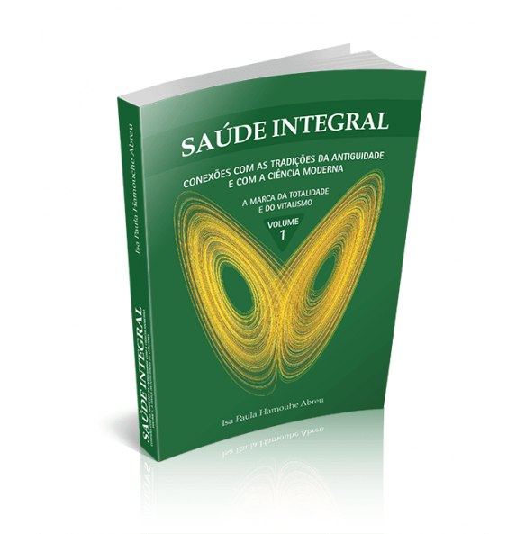 SAÚDE INTEGRAL - Conexões com as Tradições da Antiguidade e com a Ciência Moderna A Marca da Totalidade e do Vitalismo VOLUME 1