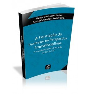 A FORMAÇÃO DO PROFESSOR NA PERSPECTIVA TRANSDISCIPLINAR: O Paradigma para a Educação no Século XXI