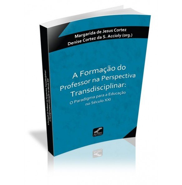 A FORMAÇÃO DO PROFESSOR NA PERSPECTIVA TRANSDISCIPLINAR: O Paradigma para a Educação no Século XXI