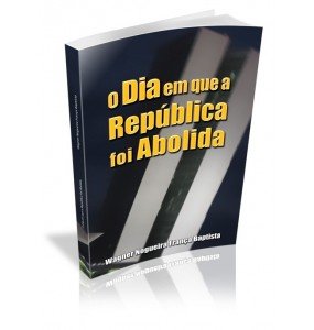 O DIA EM QUE A REPÚBLICA FOI ABOLIDA 