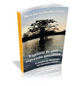 TRAJETÓRIA DE UMA EXPRESSÃO AMAZÔNICA O encanto do desencanto em Florentina Esteves