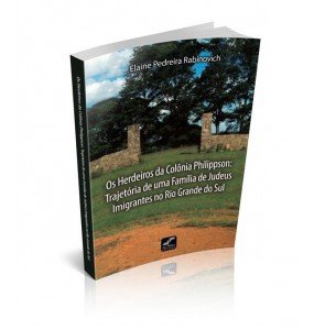 OS HERDEIROS DA COLÔNIA PHILIPPSON: Trajetória de uma Família de Judeus Imigrantes no Rio Grande do Sul