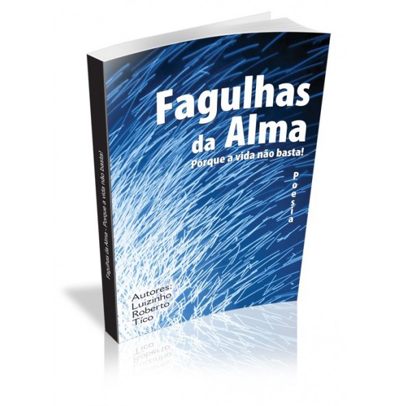 FAGULHAS DA ALMA Porque a vida não basta! 