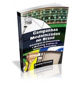 CAMPANHAS MODERNIZADAS NO BRASIL Estratégias de Comunicação e Marketing Político na Abertura Democrática 