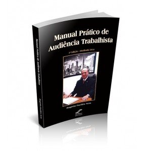 MANUAL PRÁTICO DE AUDIÊNCIA TRABALHISTA 3ª Edição – Atualizada 2014