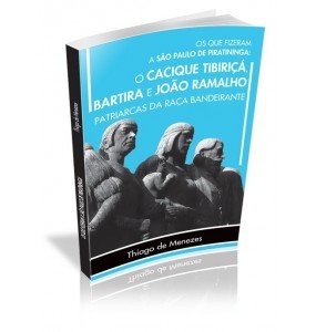 OS QUE FIZERAM A SÃO PAULO DE PIRATININGA: O CACIQUE TIBIRIÇÁ, BARTIRA E JOÃO RAMALHO PATRIARCAS DA RAÇA BANDEIRANTE