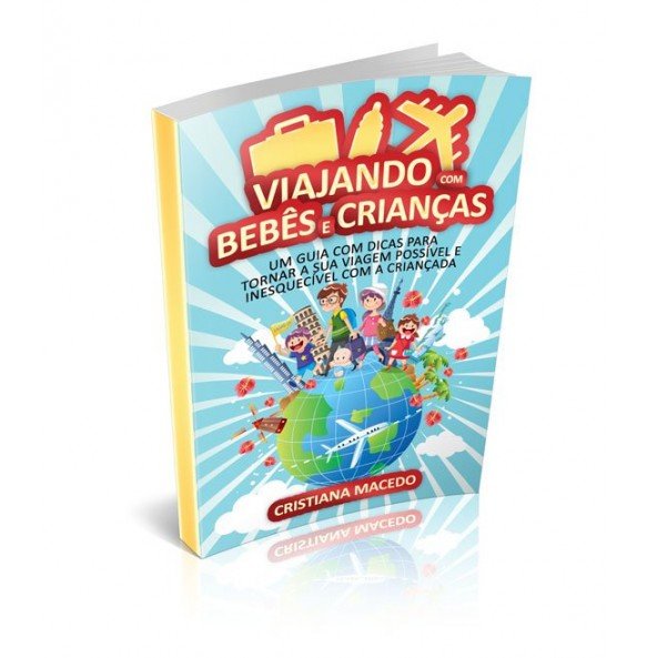 VIAJANDO COM BEBÊS E CRIANÇAS: Um Guia Com Dicas Para Tornar a Sua Viagem Possível e Inesquecível Com a Criançada